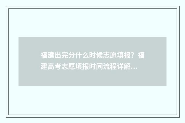 福建出完分什么时候志愿填报?福建高考志愿填报时间流程详解 福建什么时候分科