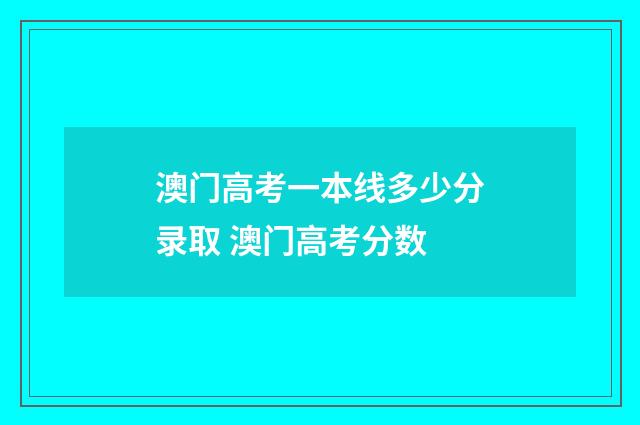 澳门高考一本线多少分录取 澳门高考分数