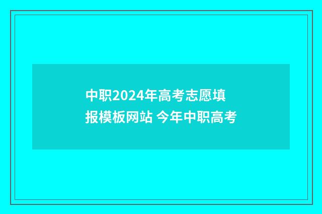中职2024年高考志愿填报模板网站 今年中职高考