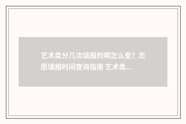 艺术类分几次填报的啊怎么查?志愿填报时间查询指南 艺术类考生按什么分录取