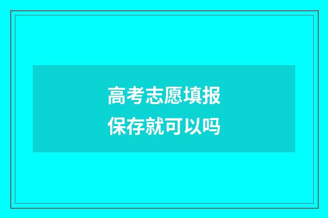 高考志愿填报保存就可以吗