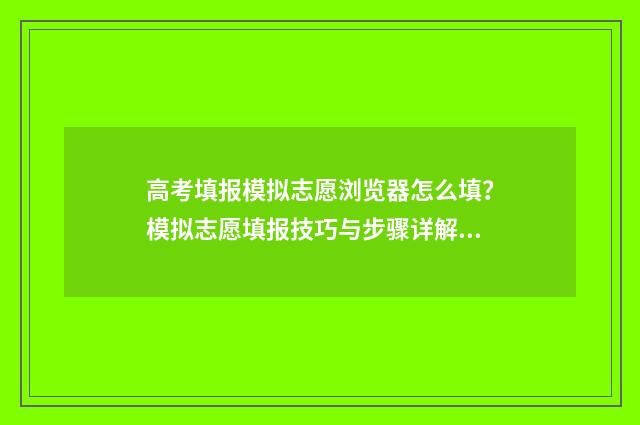 高考填报模拟志愿浏览器怎么填?模拟志愿填报技巧与步骤详解 高考填报模拟志愿表文史类