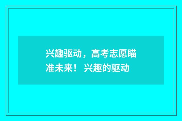 兴趣驱动，高考志愿瞄准未来！ 兴趣的驱动