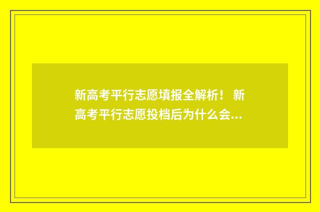 新高考平行志愿填报全解析！ 新高考平行志愿投档后为什么会被退档