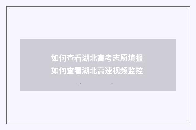 如何查看湖北高考志愿填报 如何查看湖北高速视频监控