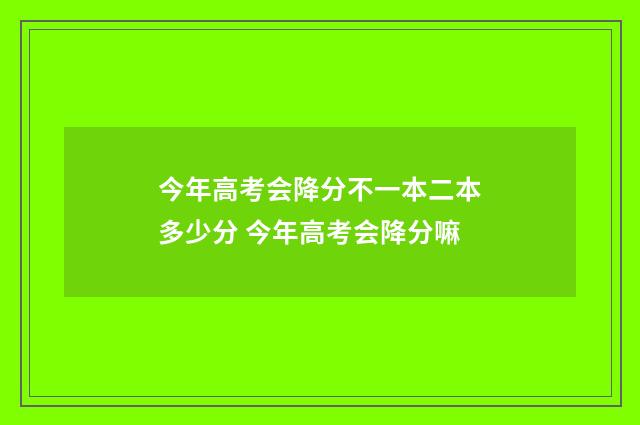 今年高考会降分不一本二本多少分 今年高考会降分嘛