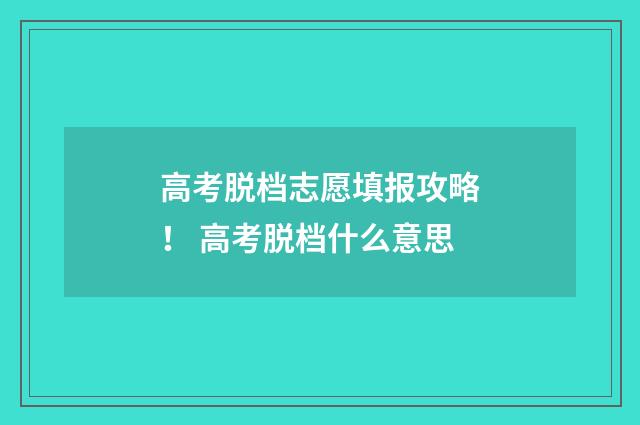 高考脱档志愿填报攻略! 高考脱档什么意思