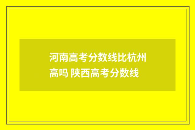 河南高考分数线比杭州高吗 陕西高考分数线