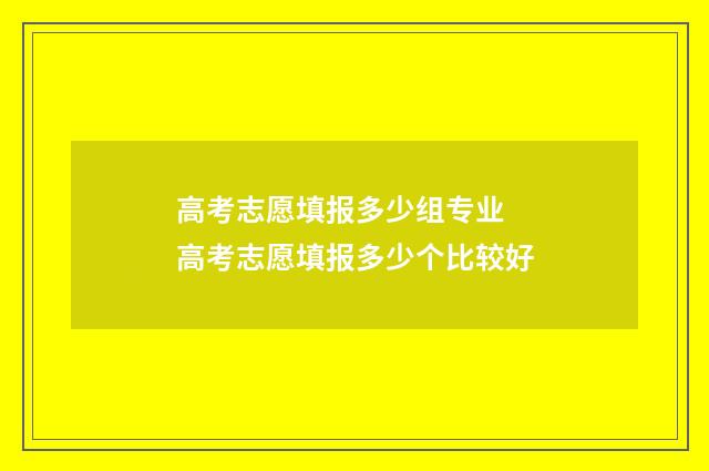 高考志愿填报多少组专业 高考志愿填报多少个比较好