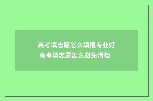 高考填志愿怎么填报专业好 高考填志愿怎么避免滑档