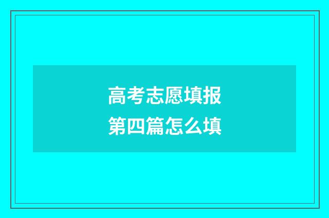 高考志愿填报第四篇怎么填