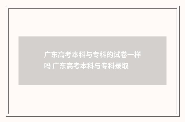 广东高考本科与专科的试卷一样吗 广东高考本科与专科录取