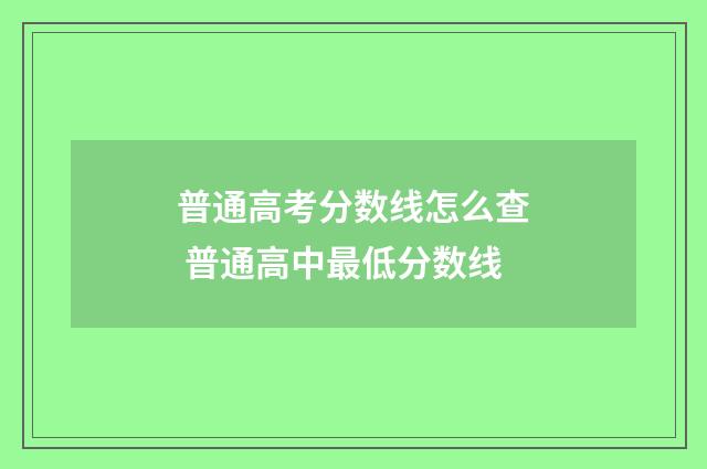 普通高考分数线怎么查 普通高中最低分数线
