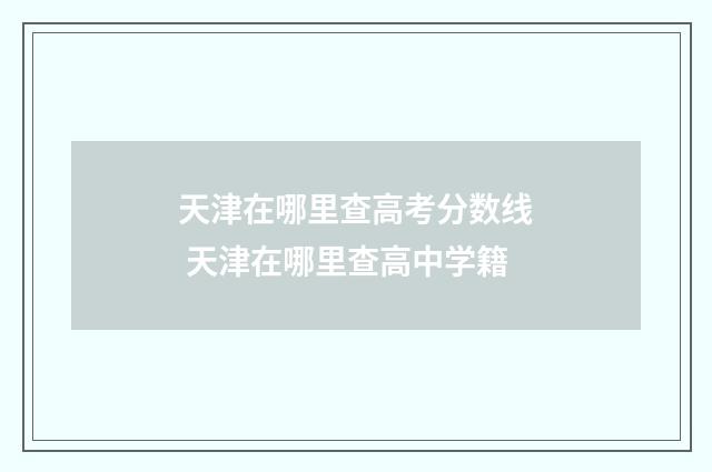 天津在哪里查高考分数线 天津在哪里查高中学籍