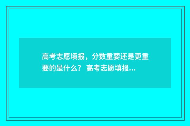 高考志愿填报，分数重要还是更重要的是什么？ 高考志愿填报时间和截止时间