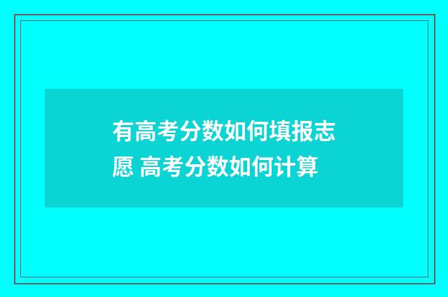 有高考分数如何填报志愿 高考分数如何计算