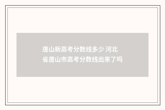 唐山新高考分数线多少 河北省唐山市高考分数线出来了吗