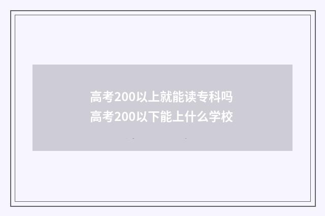 高考200以上就能读专科吗 高考200以下能上什么学校