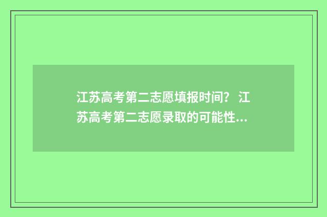 江苏高考第二志愿填报时间？ 江苏高考第二志愿录取的可能性大吗