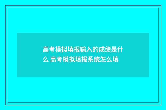 高考模拟填报输入的成绩是什么 高考模拟填报系统怎么填