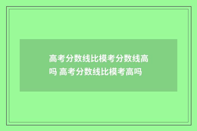 高考分数线比模考分数线高吗 高考分数线比模考高吗