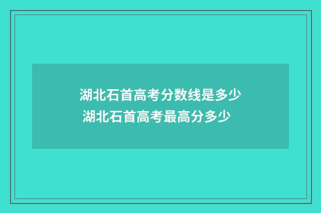 湖北石首高考分数线是多少 湖北石首高考最高分多少