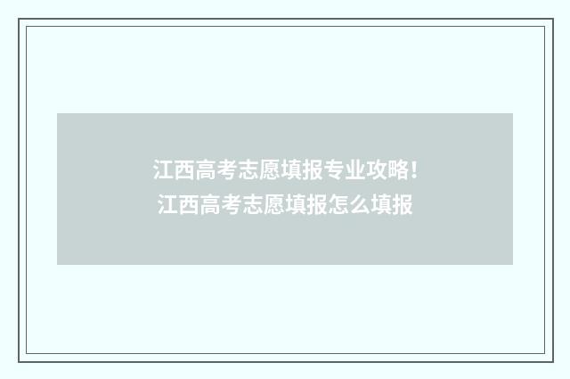 江西高考志愿填报专业攻略！ 江西高考志愿填报怎么填报