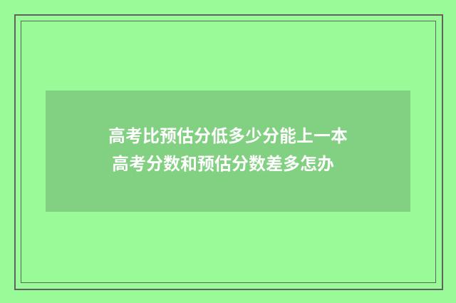 高考比预估分低多少分能上一本 高考分数和预估分数差多怎办