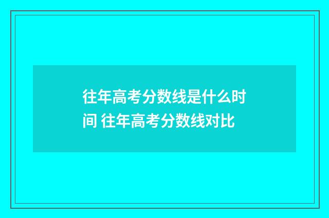 往年高考分数线是什么时间 往年高考分数线对比