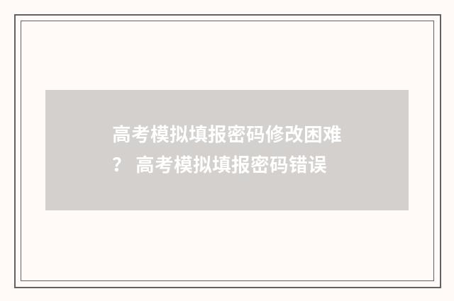 高考模拟填报密码修改困难? 高考模拟填报密码错误