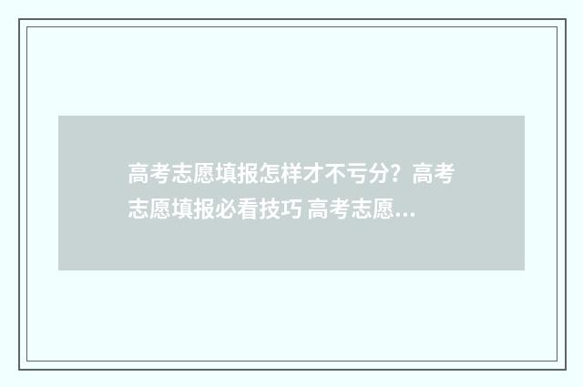 高考志愿填报怎样才不亏分？高考志愿填报必看技巧 高考志愿在哪里填