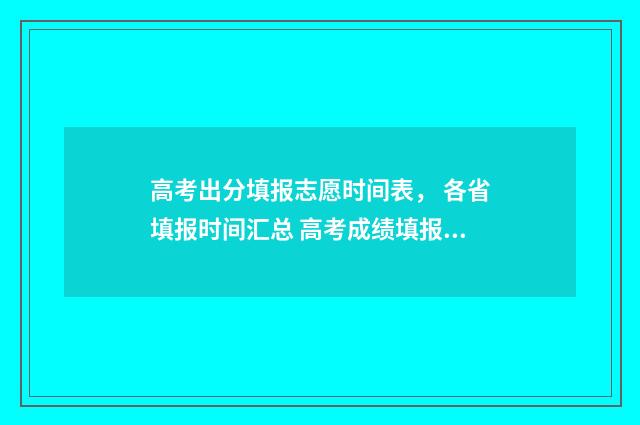 高考出分填报志愿时间表， 各省填报时间汇总 高考成绩填报志愿安排