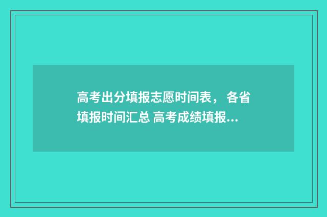 高考出分填报志愿时间表， 各省填报时间汇总 高考成绩填报志愿安排