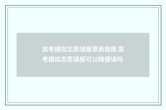 高考模拟志愿填报草表指南 高考模拟志愿填报可以随便填吗