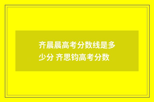 齐晨晨高考分数线是多少分 齐思钧高考分数