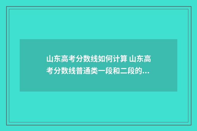 山东高考分数线如何计算 山东高考分数线普通类一段和二段的区别
