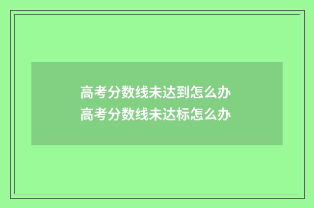 高考分数线未达到怎么办 高考分数线未达标怎么办