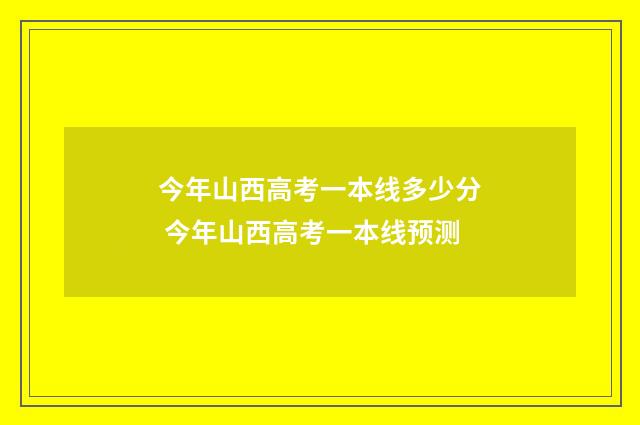 今年山西高考一本线多少分 今年山西高考一本线预测