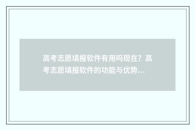 高考志愿填报软件有用吗现在？高考志愿填报软件的功能与优势分析 高考志愿填报软件夸克