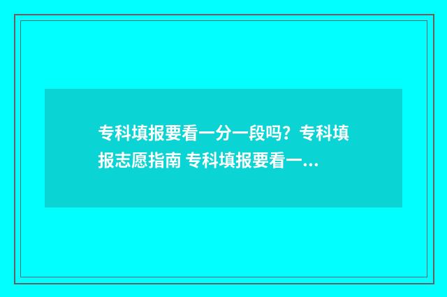 专科填报要看一分一段吗？专科填报志愿指南 专科填报要看一分一段吗