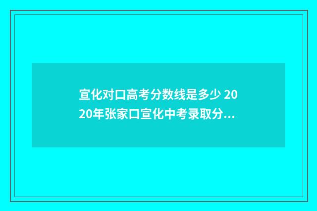 宣化对口高考分数线是多少 2020年张家口宣化中考录取分数线是多少
