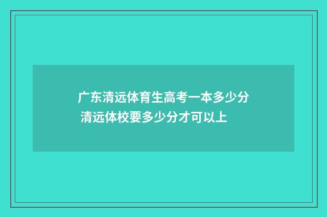 广东清远体育生高考一本多少分 清远体校要多少分才可以上