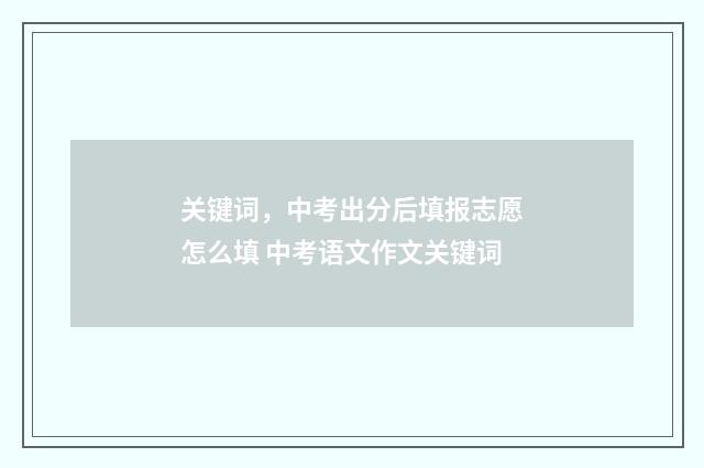 关键词，中考出分后填报志愿怎么填 中考语文作文关键词