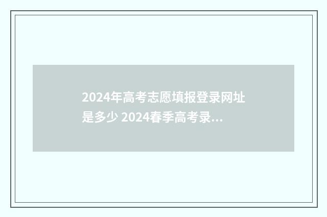 2024年高考志愿填报登录网址是多少 2024春季高考录取分数线