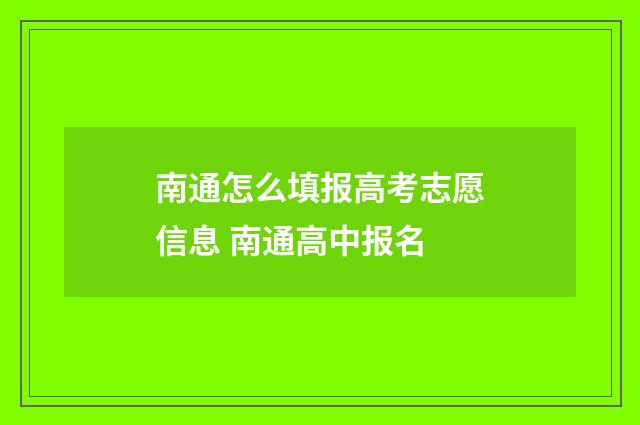 南通怎么填报高考志愿信息 南通高中报名