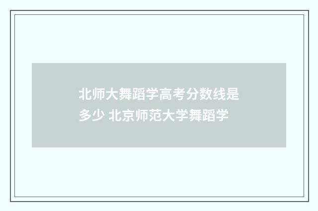 北师大舞蹈学高考分数线是多少 北京师范大学舞蹈学