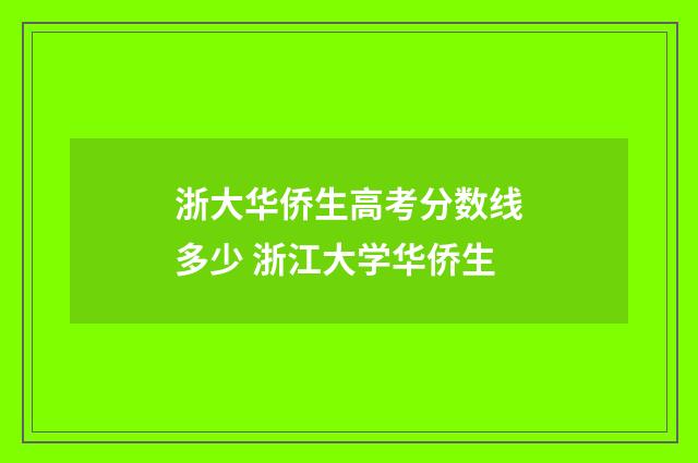 浙大华侨生高考分数线多少 浙江大学华侨生