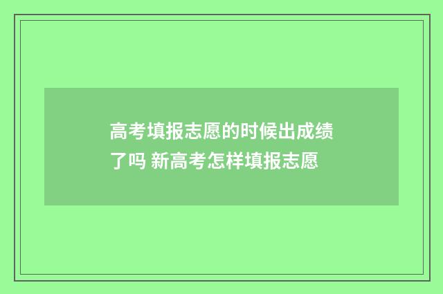 高考填报志愿的时候出成绩了吗 新高考怎样填报志愿