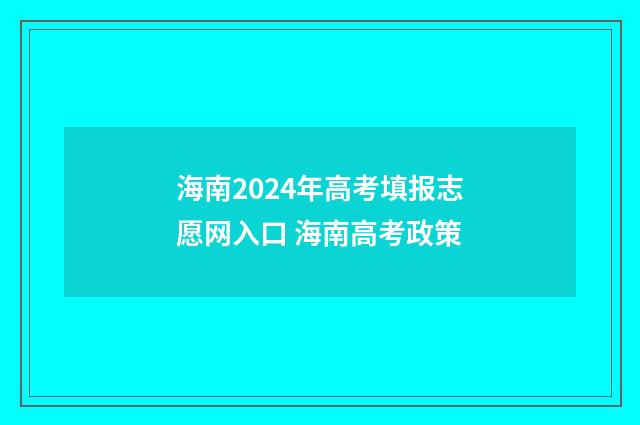 海南2024年高考填报志愿网入口 海南高考政策