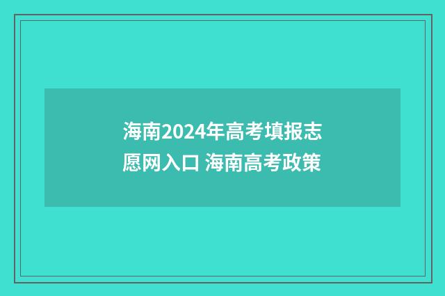 海南2024年高考填报志愿网入口 海南高考政策